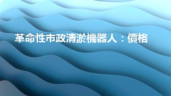 革命性市政清淤機器人：價格驚人，效果逆天！